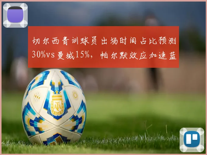 切尔西青训球员出场时间占比预测30%vs曼城15%，帕尔默效应加速蓝军改革