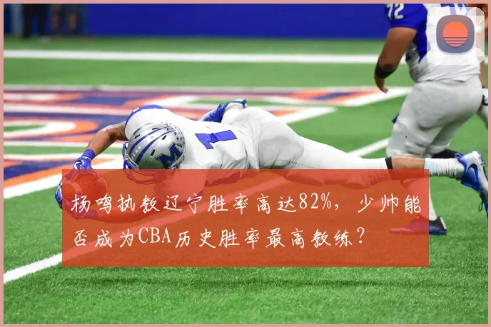 杨鸣执教辽宁胜率高达82%,少帅能否成为CBA历史胜率最高教练?